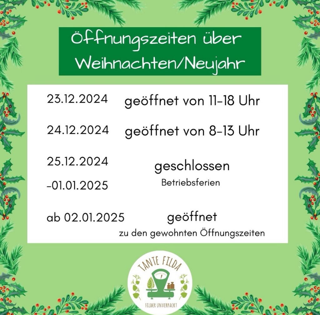 Das Bild zeigt unsere Öffnungszeiten über Weihnachten und Neujahr. Am 23.12.2024 ist das Geschäft von 11 bis 18 Uhr geöffnet. Am 24.12.2024 ist es von 8 bis 13 Uhr geöffnet. Vom 25.12.2024 bis zum 01.01.2025 bleibt das Geschäft geschlossen (Betriebsferien). Ab dem 02.01.2025 gelten wieder die gewohnten Öffnungszeiten.